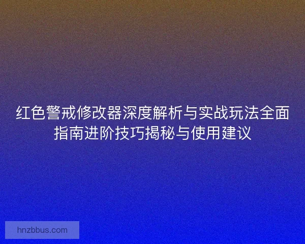 红色警戒修改器深度解析与实战玩法全面指南进阶技巧揭秘与使用建议