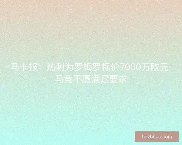 马卡报:热刺为罗梅罗标价7000万欧元 马竞不愿满足要求 马卡报:热刺为罗梅罗标价7000万欧元 马竞不愿满足要求