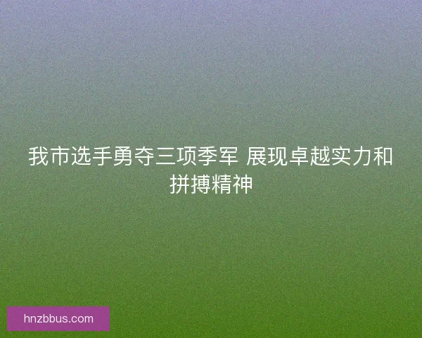我市选手勇夺三项季军 展现卓越实力和拼搏精神
