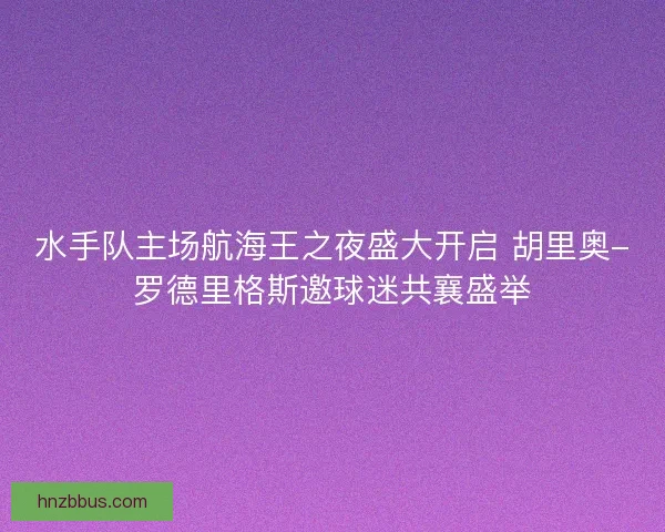 水手队主场航海王之夜盛大开启 胡里奥-罗德里格斯邀球迷共襄盛举