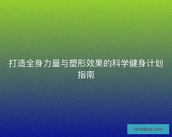 打造全身力量与塑形效果的科学健身计划指南 打造全身力量与塑形效果的科学健身计划指南