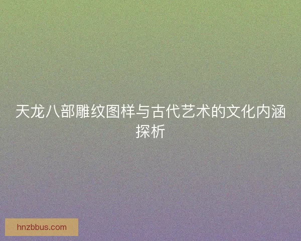 天龙八部雕纹图样与古代艺术的文化内涵探析 天龙八部雕纹图样与古代艺术的文化内涵探析