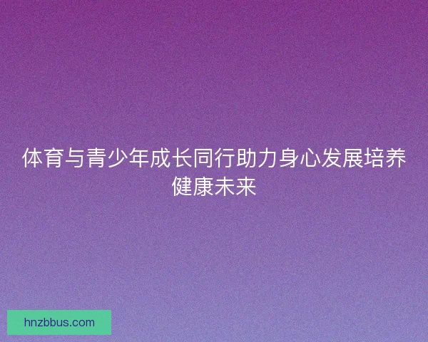 体育与青少年成长同行助力身心发展培养健康未来