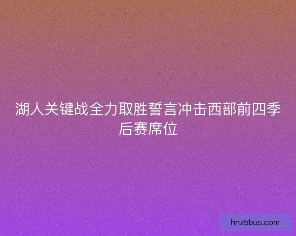 湖人关键战全力取胜誓言冲击西部前四季后赛席位 湖人关键战全力取胜誓言冲击西部前四季后赛席位